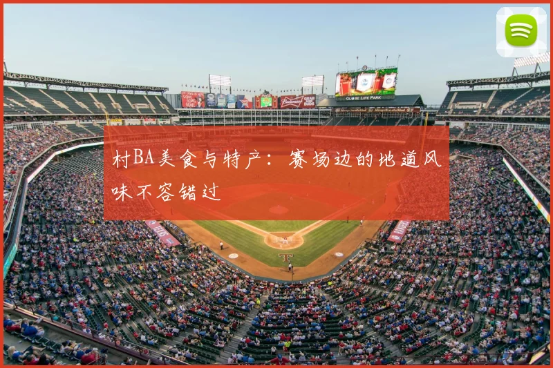 村BA美食与特产：赛场边的地道风味不容错过