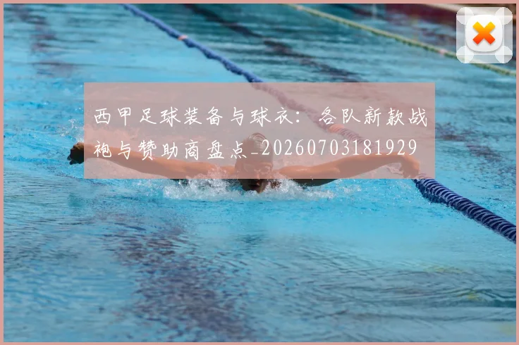 西甲足球装备与球衣:各队新款战袍与赞助商盘点_20260703181929