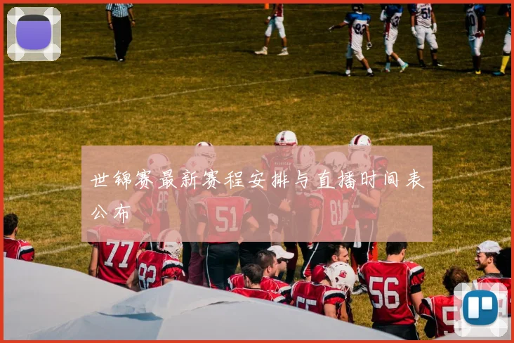 世锦赛最新赛程安排与直播时间表公布
