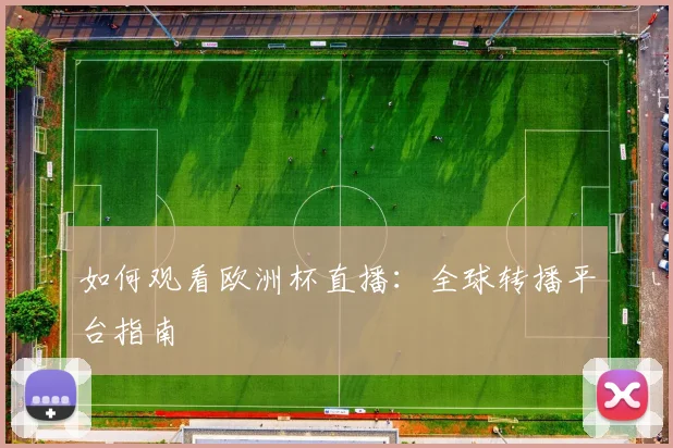 如何观看欧洲杯直播：全球转播平台指南