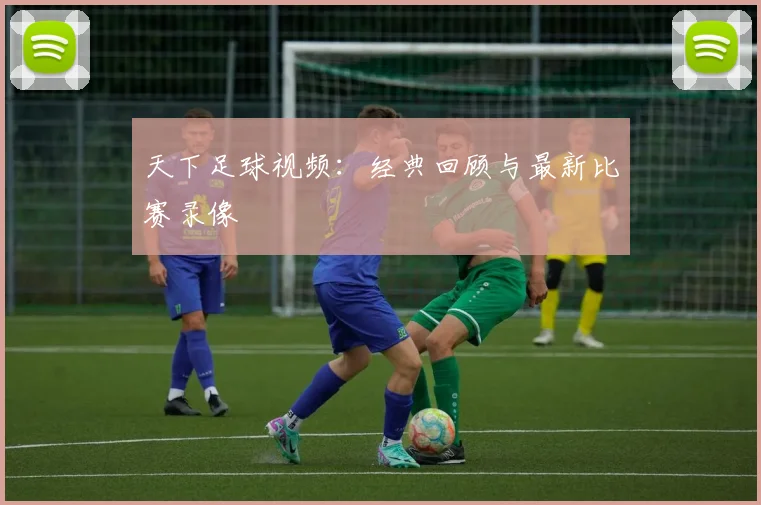 天下足球视频:经典回顾与最新比赛录像