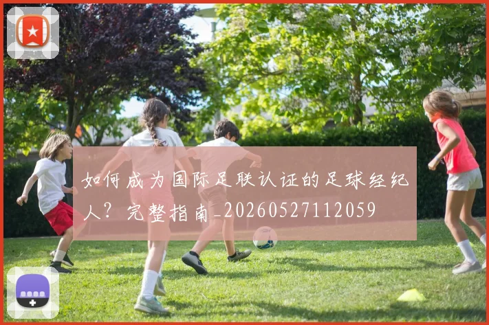 如何成为国际足联认证的足球经纪人？完整指南_20260527112059