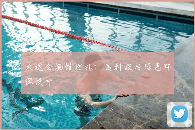 大运会场馆巡礼:高科技与绿色环保设计