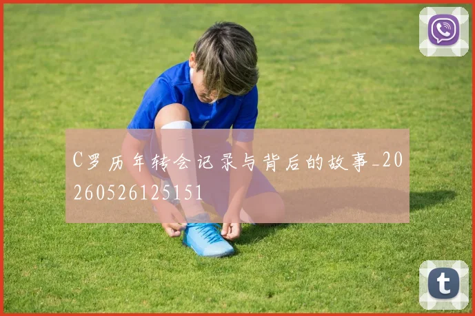 C罗历年转会记录与背后的故事_20260526125151