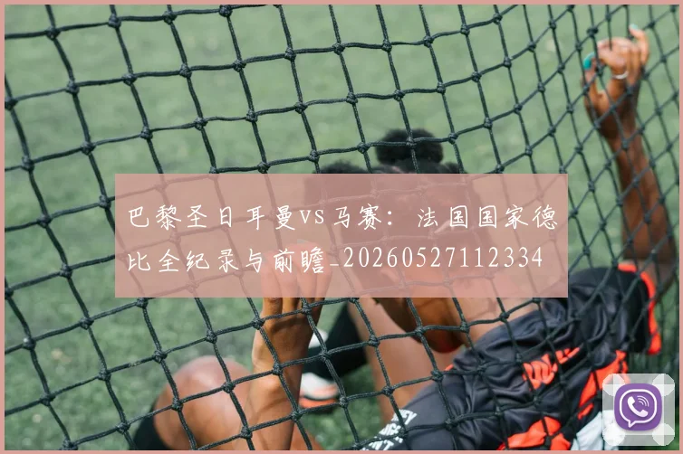 巴黎圣日耳曼vs马赛：法国国家德比全纪录与前瞻_20260527112334