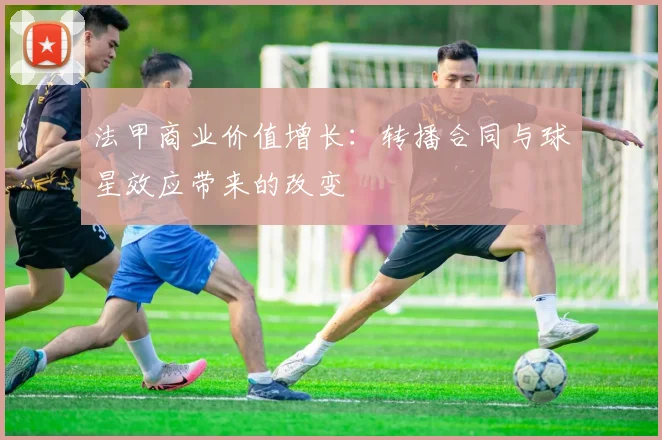 法甲商业价值增长：转播合同与球星效应带来的改变
