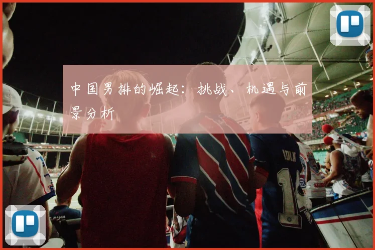 中国男排的崛起：挑战、机遇与前景分析