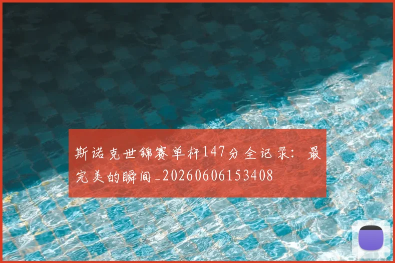 斯诺克世锦赛单杆147分全记录：最完美的瞬间_20260606153408