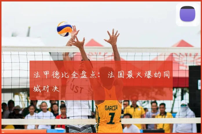 法甲德比全盘点：法国最火爆的同城对决
