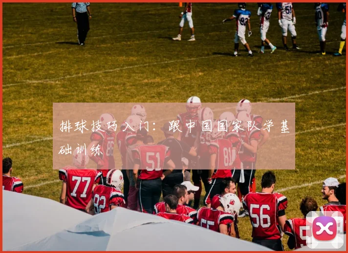 排球技巧入门：跟中国国家队学基础训练