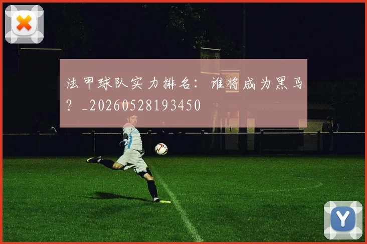 法甲球队实力排名：谁将成为黑马？_20260528193450