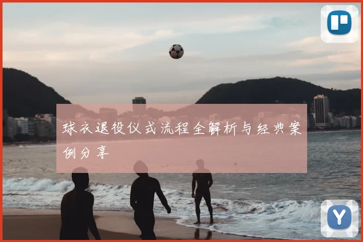 球衣退役仪式流程全解析与经典案例分享