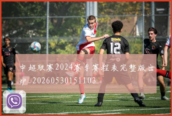中超联赛2024赛季赛程表完整版出炉_20260530151103
