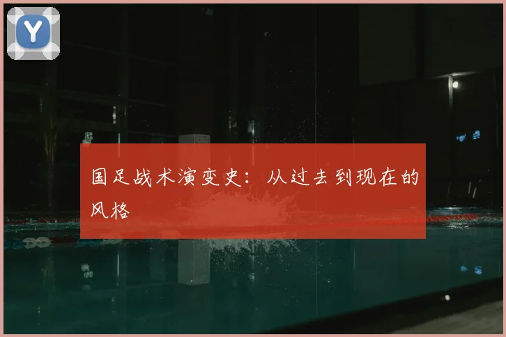 国足战术演变史：从过去到现在的风格
