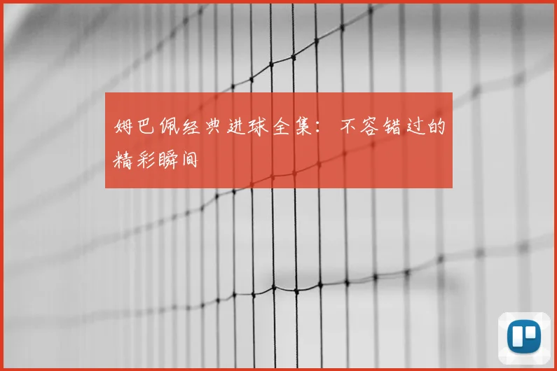 姆巴佩经典进球全集：不容错过的精彩瞬间