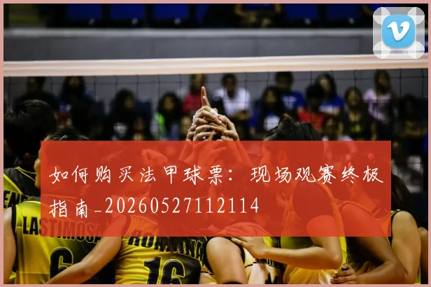 如何购买法甲球票：现场观赛终极指南_20260527112114
