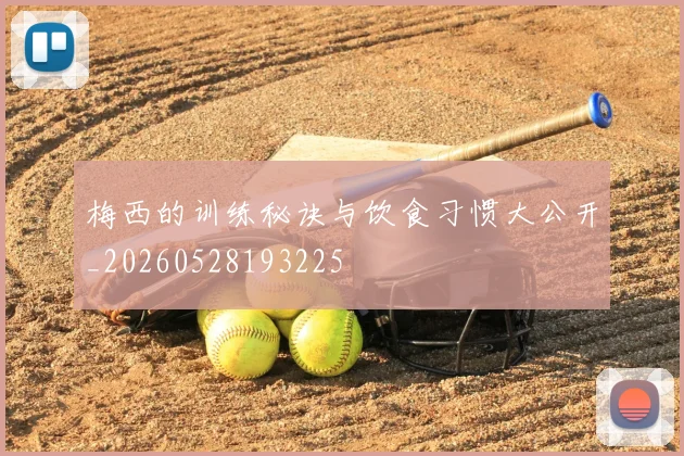 梅西的训练秘诀与饮食习惯大公开_20260528193225
