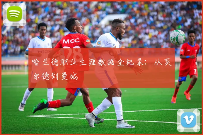 哈兰德职业生涯数据全纪录：从莫尔德到曼城