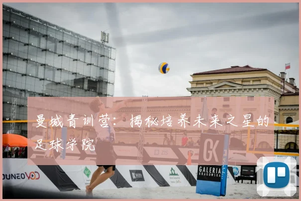 曼城青训营：揭秘培养未来之星的足球学院