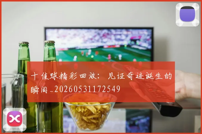 十佳球精彩回放：见证奇迹诞生的瞬间_20260531172549