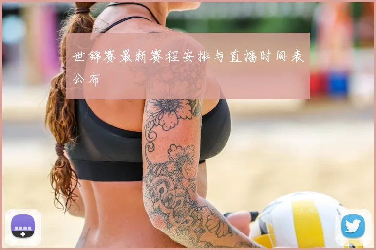 世锦赛最新赛程安排与直播时间表公布