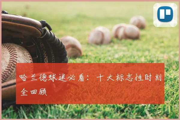 哈兰德球迷必看：十大标志性时刻全回顾