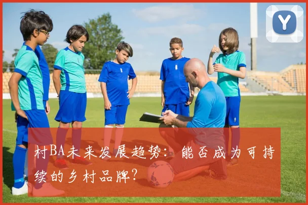 村BA未来发展趋势：能否成为可持续的乡村品牌？