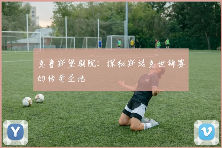 克鲁斯堡剧院：探秘斯诺克世锦赛的传奇圣地