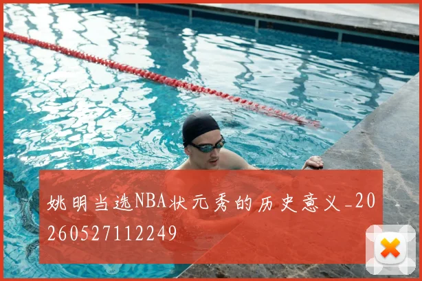 姚明当选NBA状元秀的历史意义_20260527112249
