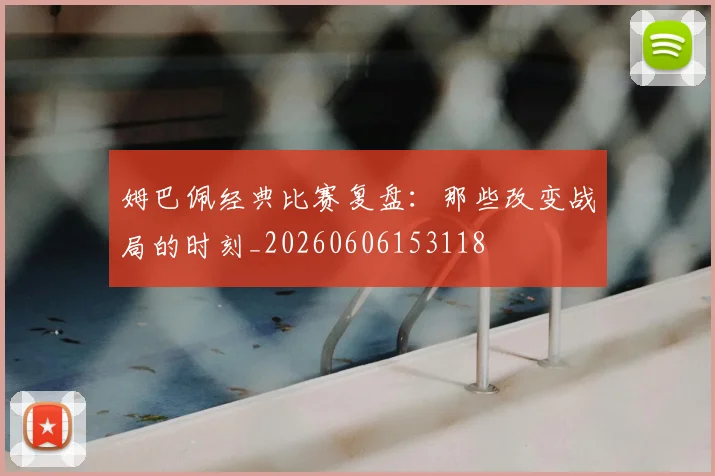 姆巴佩经典比赛复盘:那些改变战局的时刻_20260606153118