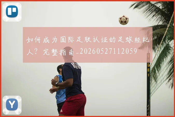 如何成为国际足联认证的足球经纪人？完整指南_20260527112059