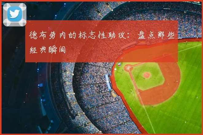 德布劳内的标志性助攻:盘点那些经典瞬间