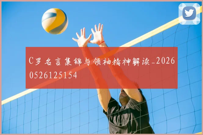C罗名言集锦与领袖精神解读_20260526125154