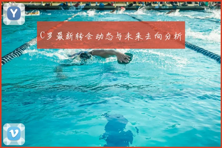 C罗最新转会动态与未来去向分析