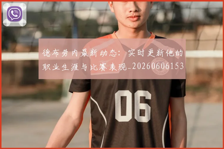 德布劳内最新动态：实时更新他的职业生涯与比赛表现_20260606153255