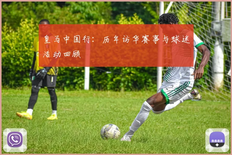皇马中国行：历年访华赛事与球迷活动回顾