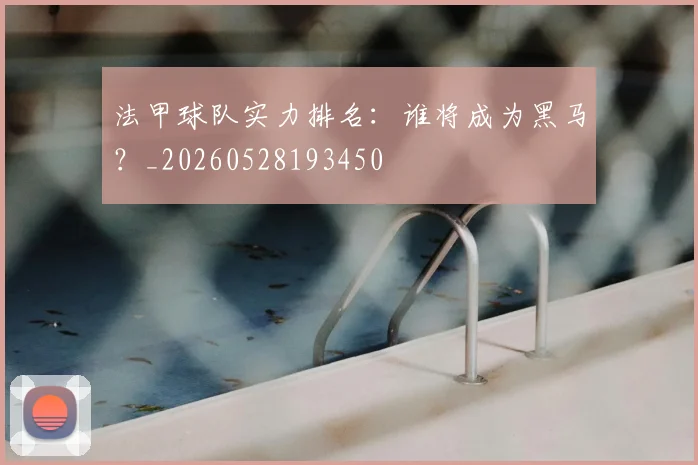 法甲球队实力排名:谁将成为黑马?_20260528193450