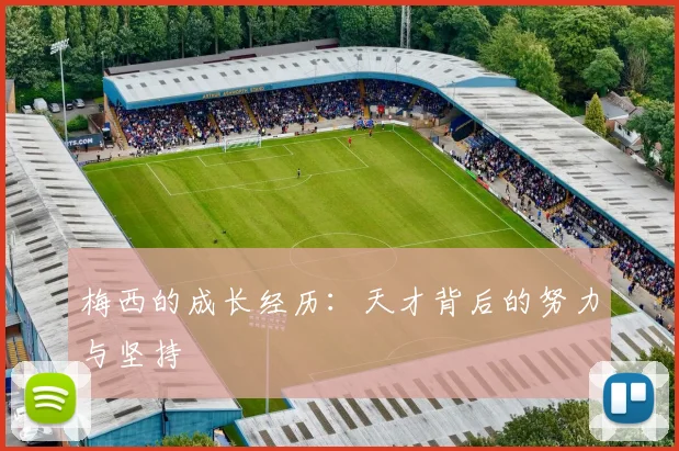 梅西的成长经历：天才背后的努力与坚持