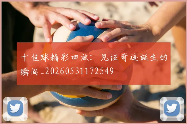 十佳球精彩回放：见证奇迹诞生的瞬间_20260531172549